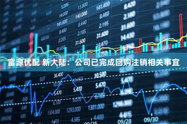 富源优配 新大陆：公司已完成回购注销相关事宜