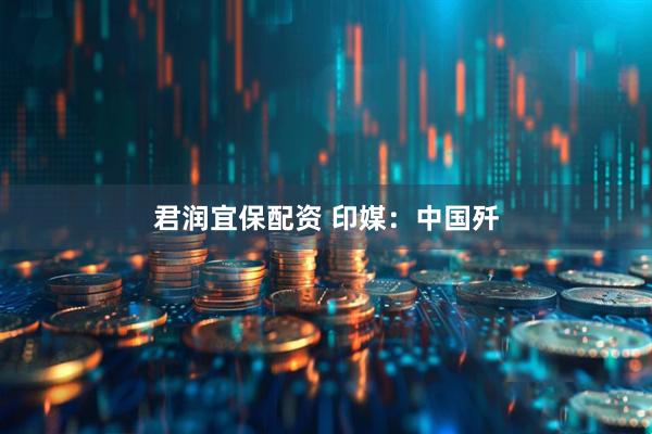 君润宜保配资 印媒：中国歼