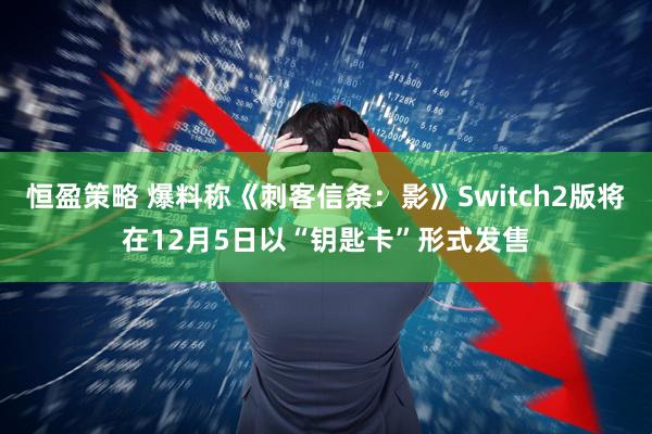 恒盈策略 爆料称《刺客信条：影》Switch2版将在12月5日以“钥匙卡”形式发售