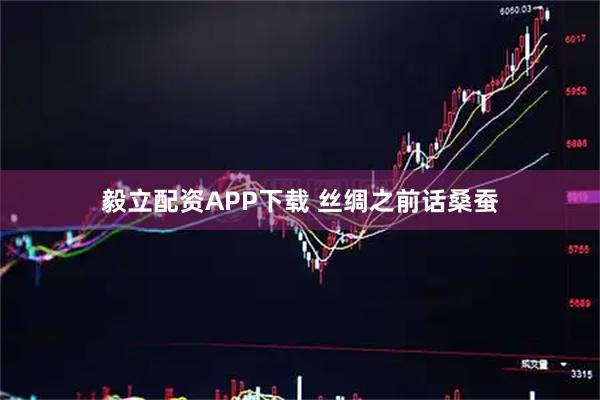 毅立配资APP下载 丝绸之前话桑蚕