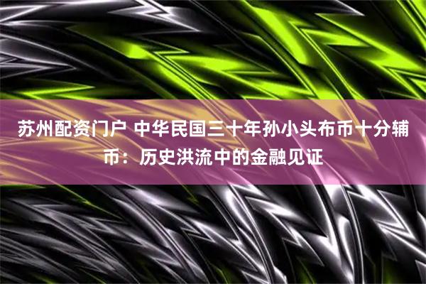 苏州配资门户 中华民国三十年孙小头布币十分辅币：历史洪流中的金融见证