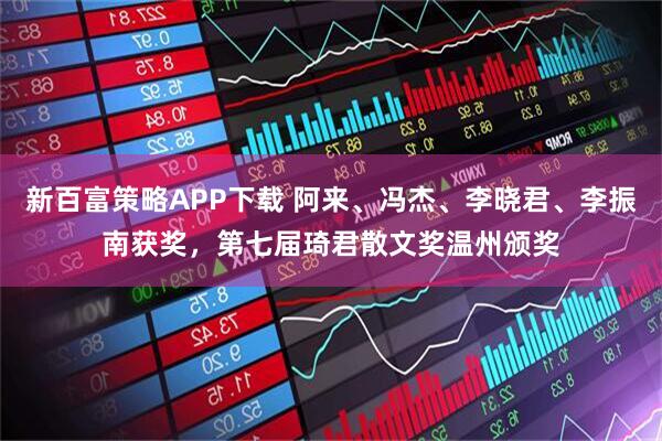 新百富策略APP下载 阿来、冯杰、李晓君、李振南获奖，第七届琦君散文奖温州颁奖