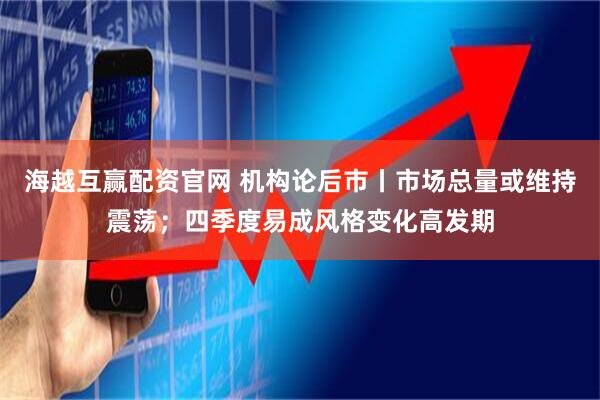 海越互赢配资官网 机构论后市丨市场总量或维持震荡；四季度易成风格变化高发期