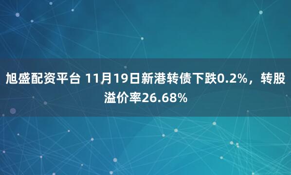 旭盛配资平台 11月19日新港转债下跌0.2%，转股溢价率26.68%