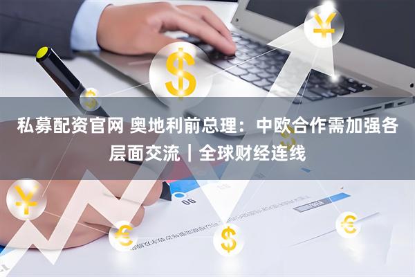 私募配资官网 奥地利前总理：中欧合作需加强各层面交流｜全球财经连线