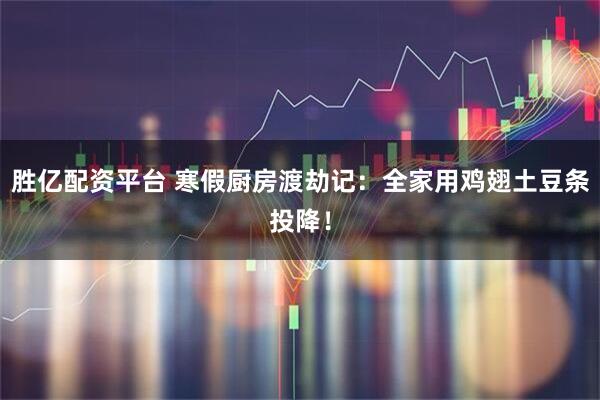 胜亿配资平台 寒假厨房渡劫记：全家用鸡翅土豆条投降！