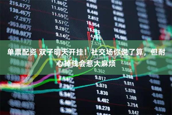 单票配资 双子明天开挂！社交场你说了算，但耐心掉线会惹大麻烦